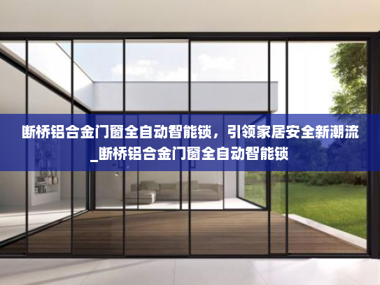 断桥铝合金门窗全自动智能锁，引领家居安全新潮流_断桥铝合金门窗全自动智能锁