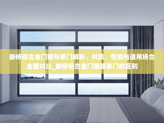 断桥铝合金门窗与单门解析，材质、性能与适用场合全面对比_断桥铝合金门窗跟单门的区别