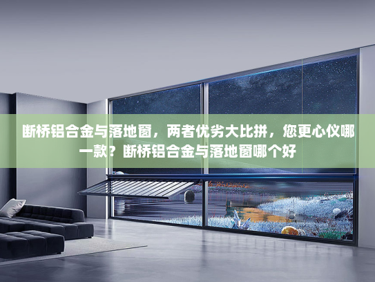断桥铝合金与落地窗，两者优劣大比拼，您更心仪哪一款？断桥铝合金与落地窗哪个好