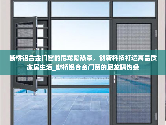 断桥铝合金门窗的尼龙隔热条，创新科技打造高品质家居生活_断桥铝合金门窗的尼龙隔热条