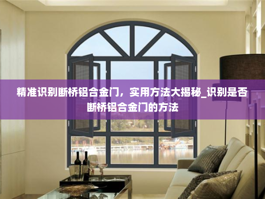 精准识别断桥铝合金门，实用方法大揭秘_识别是否断桥铝合金门的方法
