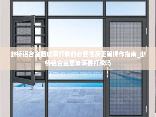 断桥铝合金窗玻璃打胶的必要性及正确操作指南_断桥铝合金窗玻璃要打胶吗