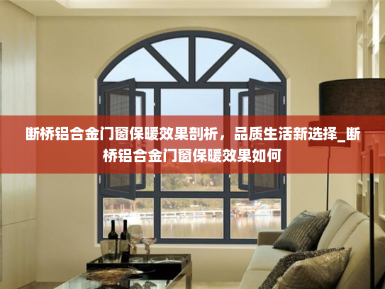 断桥铝合金门窗保暖效果剖析，品质生活新选择_断桥铝合金门窗保暖效果如何