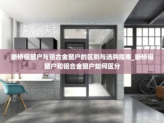 断桥铝窗户与铝合金窗户的区别与选购指南_断桥铝窗户和铝合金窗户如何区分