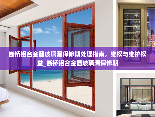 断桥铝合金窗玻璃漏保修期处理指南，维权与维护权益_断桥铝合金窗玻璃漏保修期