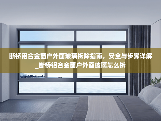 断桥铝合金窗户外面玻璃拆除指南，安全与步骤详解_断桥铝合金窗户外面玻璃怎么拆